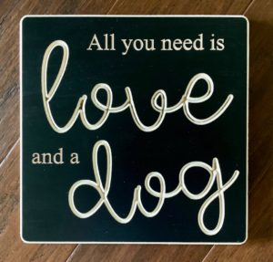 All You Need Is Love And A Dog - 8x8 Sign